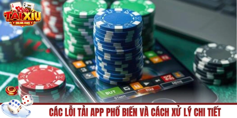 Các lỗi tải app phổ biến và cách xử lý chi tiết