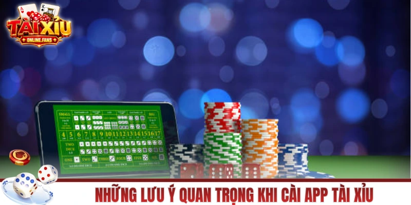 Những lưu ý quan trọng khi cài app tài xỉu