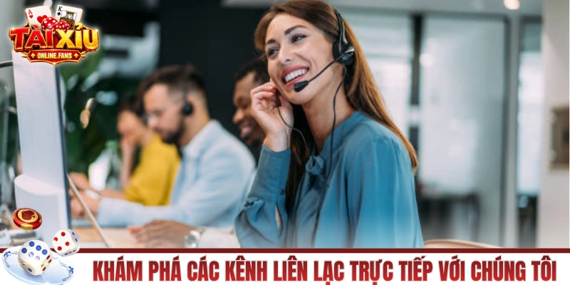 Khám phá các kênh liên lạc trực tiếp với chúng tôi