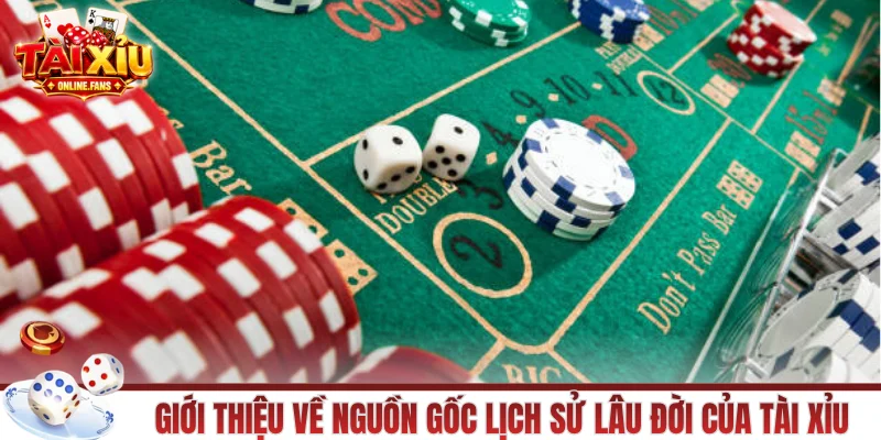 Giới thiệu về nguồn gốc lịch sử lâu đời của tài xỉu