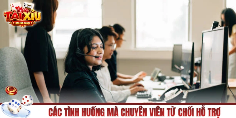 Các tình huống mà chuyên viên từ chối hỗ trợ