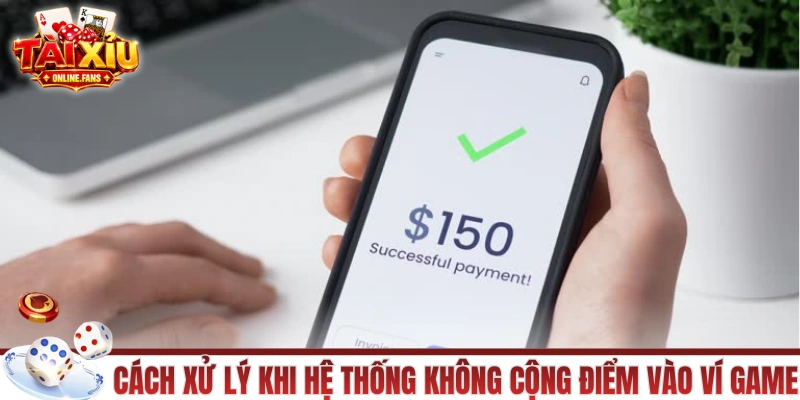 Cách xử lý khi hệ thống không cộng điểm vào ví game