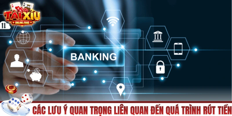 Các lưu ý quan trọng liên quan đến quá trình rút tiền