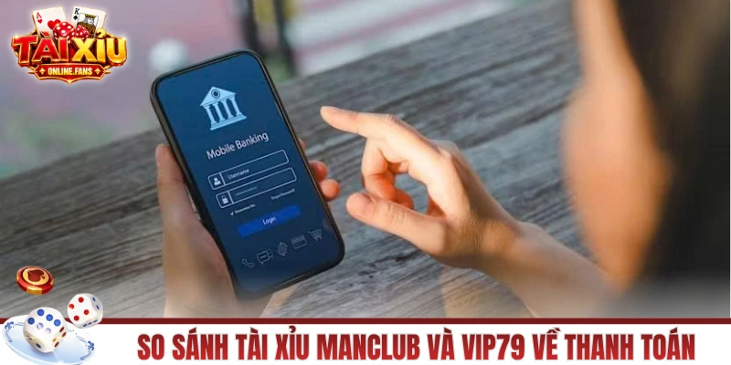 So sánh tài xỉu MANCLUB và VIP79 về thanh toán