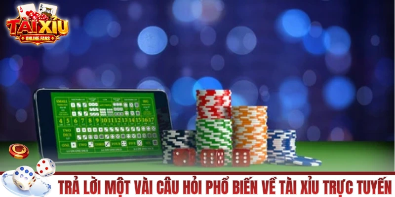 Trả lời một vài câu hỏi phổ biến về tài xỉu trực tuyến